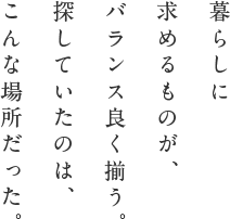 暮らしに求めるものが、バランス良く揃う。探していたのは、こんな場所だった。